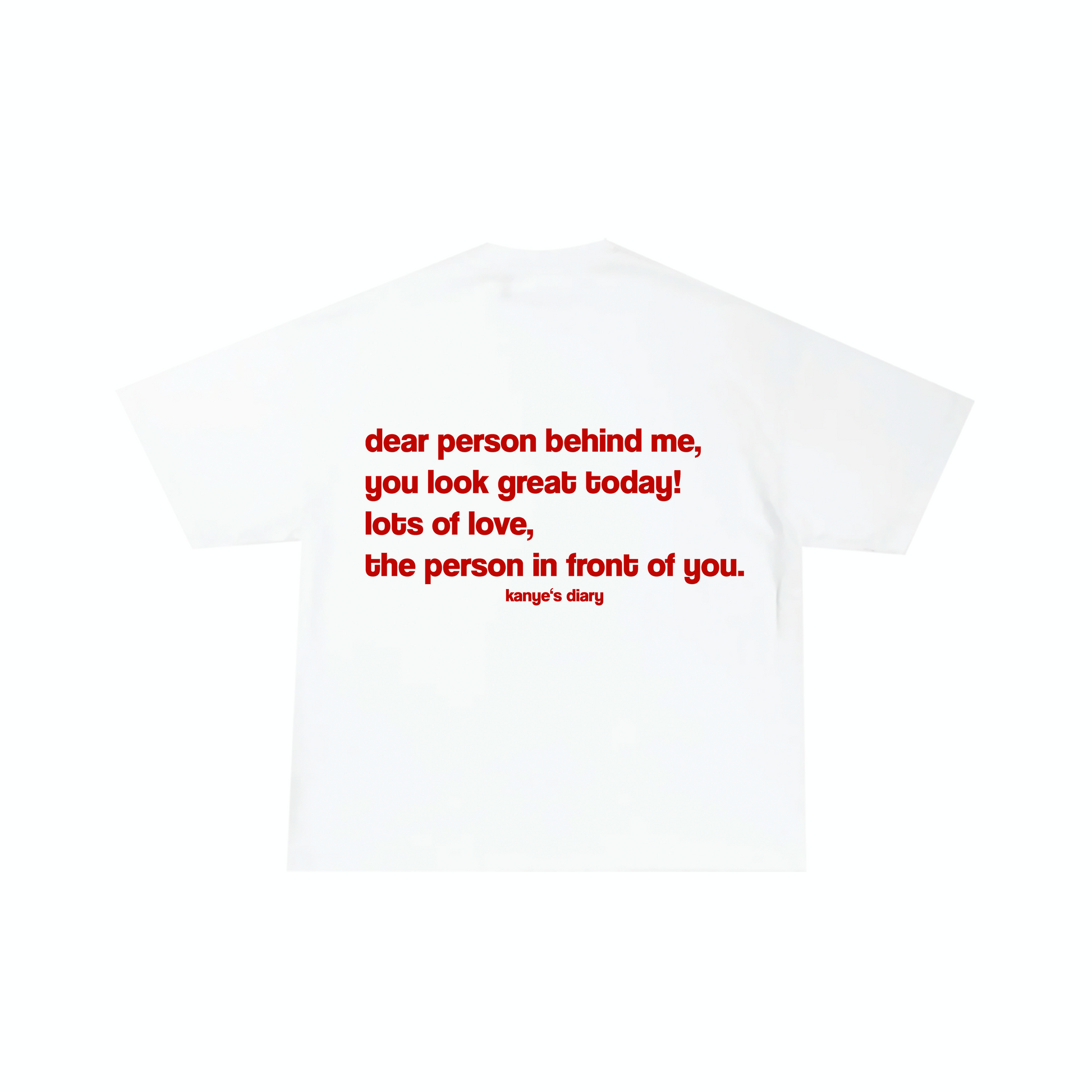White crew neck t-shirt with text printed on the back in red,可分为'the person behind me, you look great today! lots of love, the person in front of you. kanye's diary'.